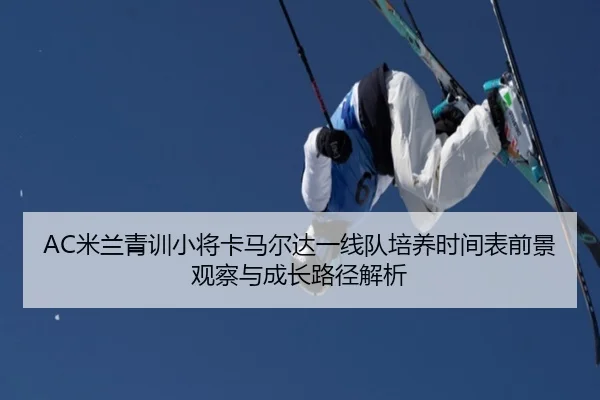 AC米兰青训小将卡马尔达一线队培养时间表前景观察与成长路径解析