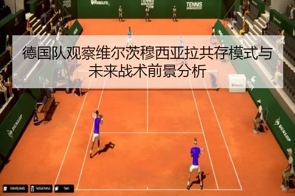 德国队观察维尔茨穆西亚拉共存模式与未来战术前景分析
